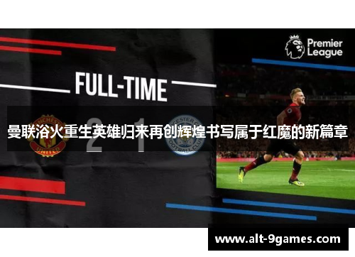 曼联浴火重生英雄归来再创辉煌书写属于红魔的新篇章 曼联浴火重生英雄归来再创辉煌书写属于红魔的新篇章