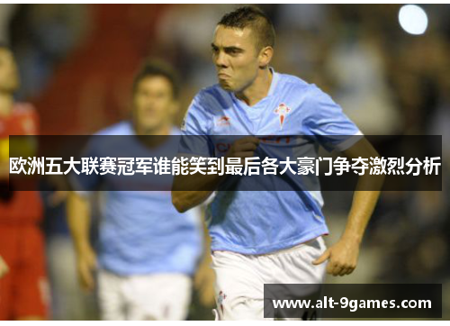 欧洲五大联赛冠军谁能笑到最后各大豪门争夺激烈分析