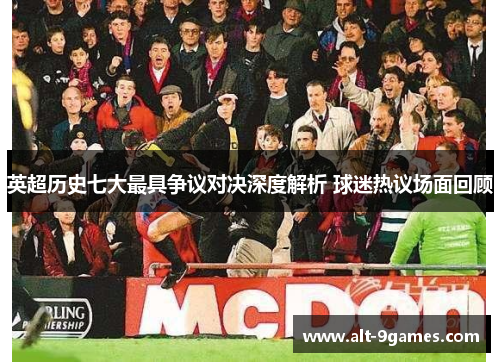 英超历史七大最具争议对决深度解析 球迷热议场面回顾