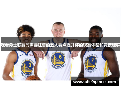 观看勇士联赛时需要注意的五大要点提升你的观赛体验和竞技理解 观看勇士联赛时需要注意的五大要点提升你的观赛体验和竞技理解
