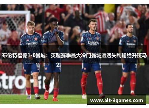 布伦特福德1-0曼城:英超赛季最大冷门曼城遭遇失利输给升班马 布伦特福德1-0曼城:英超赛季最大冷门曼城遭遇失利输给升班马