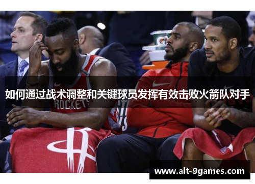 如何通过战术调整和关键球员发挥有效击败火箭队对手