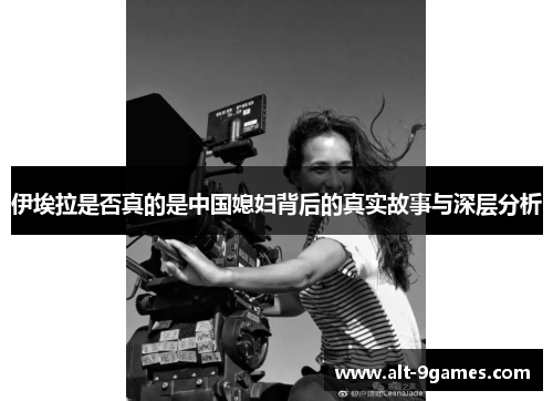 伊埃拉是否真的是中国媳妇背后的真实故事与深层分析 伊埃拉是否真的是中国媳妇背后的真实故事与深层分析