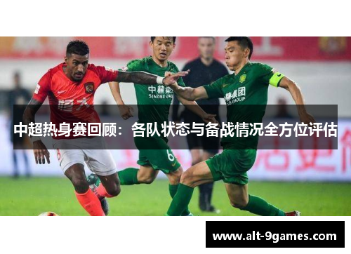 中超热身赛回顾:各队状态与备战情况全方位评估 中超热身赛回顾:各队状态与备战情况全方位评估