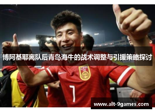 博阿基耶离队后青岛海牛的战术调整与引援策略探讨