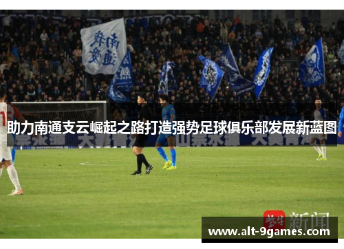 助力南通支云崛起之路打造强势足球俱乐部发展新蓝图