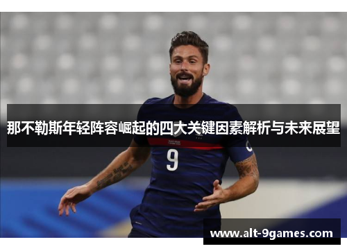 那不勒斯年轻阵容崛起的四大关键因素解析与未来展望 那不勒斯年轻阵容崛起的四大关键因素解析与未来展望