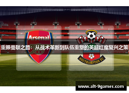 重振曼联之路：从战术革新到队伍重塑的英超红魔复兴之策