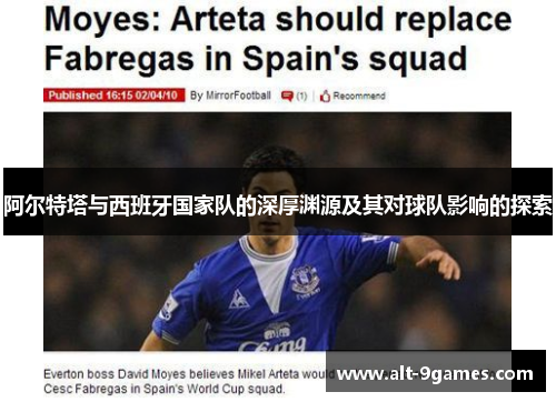 阿尔特塔与西班牙国家队的深厚渊源及其对球队影响的探索
