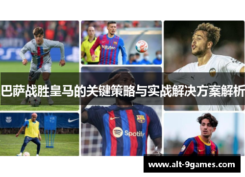 巴萨战胜皇马的关键策略与实战解决方案解析 巴萨战胜皇马的关键策略与实战解决方案解析