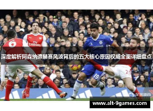 深度解析阿森纳遭禁赛风波背后的五大核心原因权威全面详细盘点