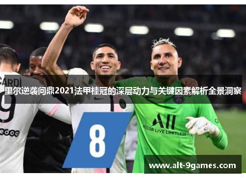 里尔逆袭问鼎2021法甲桂冠的深层动力与关键因素解析全景洞察 里尔逆袭问鼎2021法甲桂冠的深层动力与关键因素解析全景洞察