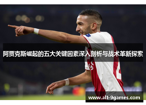 阿贾克斯崛起的五大关键因素深入剖析与战术革新探索 阿贾克斯崛起的五大关键因素深入剖析与战术革新探索