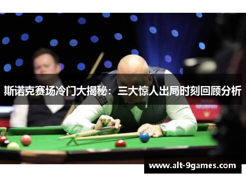 斯诺克赛场冷门大揭秘:三大惊人出局时刻回顾分析 斯诺克赛场冷门大揭秘:三大惊人出局时刻回顾分析