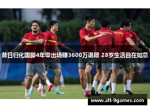 昔日归化国脚4年零出场赚3600万退籍 28岁生活自在如意 昔日归化国脚4年零出场赚3600万退籍 28岁生活自在如意