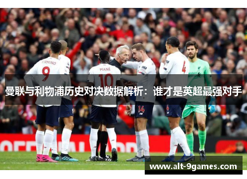 曼联与利物浦历史对决数据解析：谁才是英超最强对手