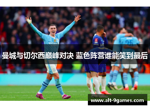 曼城与切尔西巅峰对决 蓝色阵营谁能笑到最后