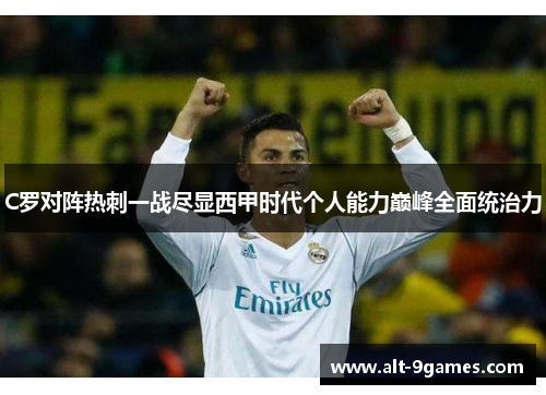 C罗对阵热刺一战尽显西甲时代个人能力巅峰全面统治力 C罗对阵热刺一战尽显西甲时代个人能力巅峰全面统治力