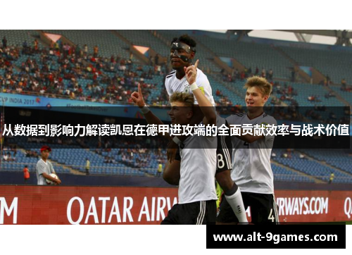 从数据到影响力解读凯恩在德甲进攻端的全面贡献效率与战术价值