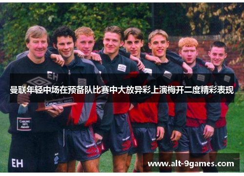 曼联年轻中场在预备队比赛中大放异彩上演梅开二度精彩表现