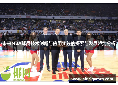 未来NBA球员技术创新与应用实践的探索与发展趋势分析