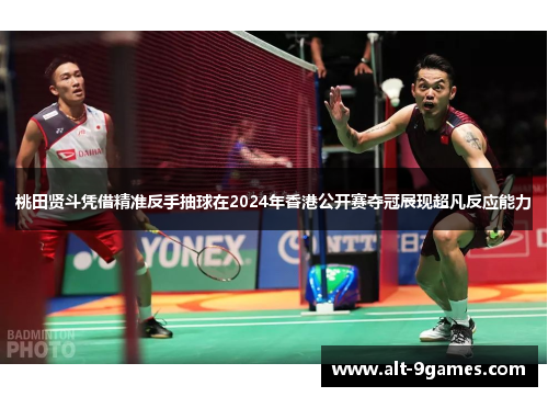 桃田贤斗凭借精准反手抽球在2024年香港公开赛夺冠展现超凡反应能力 桃田贤斗凭借精准反手抽球在2024年香港公开赛夺冠展现超凡反应能力