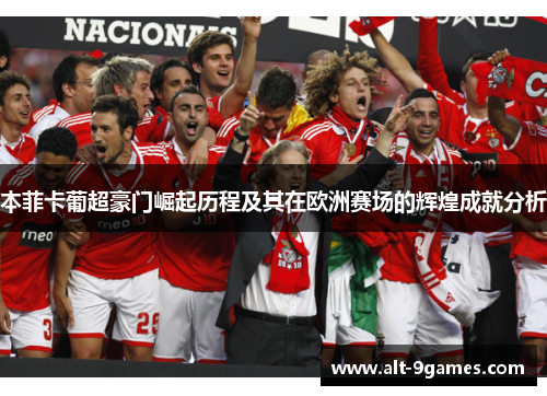 本菲卡葡超豪门崛起历程及其在欧洲赛场的辉煌成就分析