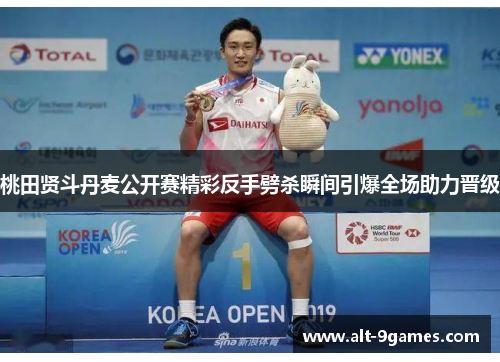 桃田贤斗丹麦公开赛精彩反手劈杀瞬间引爆全场助力晋级