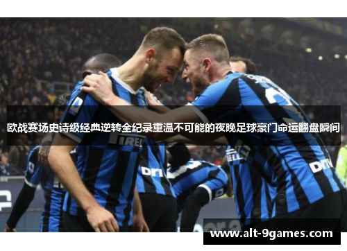 欧战赛场史诗级经典逆转全纪录重温不可能的夜晚足球豪门命运翻盘瞬间