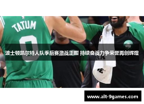 波士顿凯尔特人队季后赛激战正酣 持续奋战力争荣誉再创辉煌